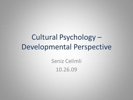 Cultural Psychology – Developmental Perspective Seniz Celimli 10.26.09.