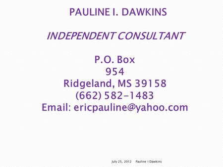 PAULINE I. DAWKINS INDEPENDENT CONSULTANT P.O. Box 954 Ridgeland, MS 39158 (662) 582-1483   July 25, 2012 Pauline I Dawkins.