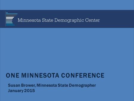 ONE MINNESOTA CONFERENCE Susan Brower, Minnesota State Demographer January 2015.