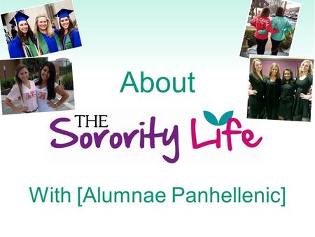 About With [Alumnae Panhellenic]. What is a Sorority? Since the mid-1800’s Academic support Values-based organizations Lifelong sisterhood.