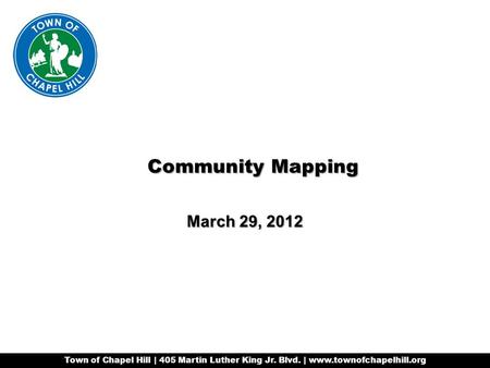 Town of Chapel Hill | 405 Martin Luther King Jr. Blvd. | www.townofchapelhill.org Community Mapping March 29, 2012.