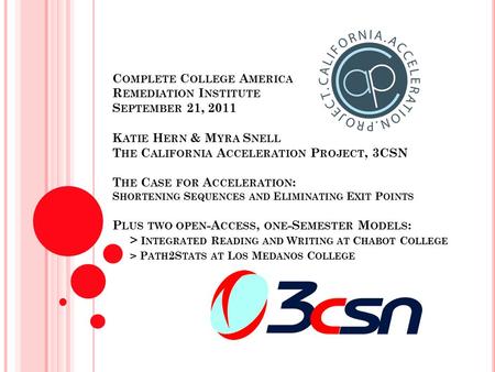 C OMPLETE C OLLEGE A MERICA R EMEDIATION I NSTITUTE S EPTEMBER 21, 2011 K ATIE H ERN & M YRA S NELL T HE C ALIFORNIA A CCELERATION P ROJECT, 3CSN T HE.