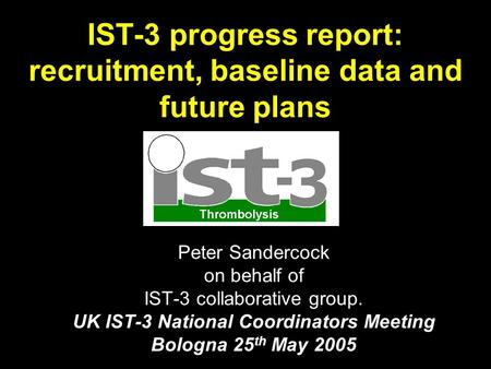 IST-3 progress report: recruitment, baseline data and future plans Peter Sandercock on behalf of IST-3 collaborative group. UK IST-3 National Coordinators.