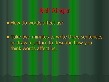 Bell Ringer How do words affect us? How do words affect us? Take two minutes to write three sentences or draw a picture to describe how you think words.