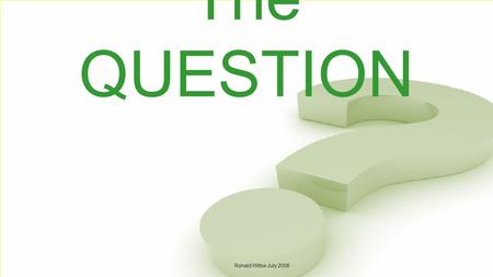 The QUESTION Ronald Wiltse July 2008. In the beginning, those who wrote about the past recorded traditions and whatever witnesses said without evaluating.