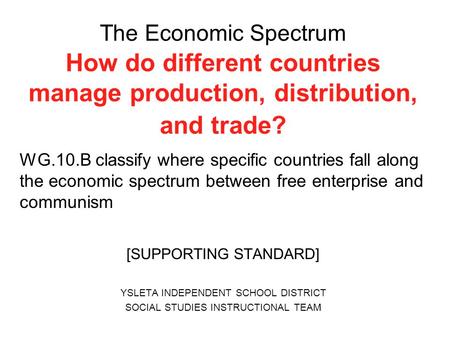 The Economic Spectrum How do different countries manage production, distribution, and trade? WG.10.B classify where specific countries fall along the.