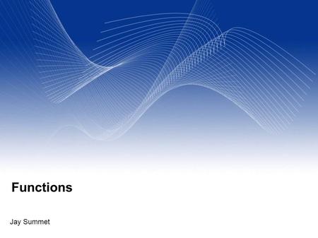 Functions Jay Summet. Aug 29 2007 2 Functions A function is a piece of code you can use over and over again Treat it like a black box You pass it (optional)
