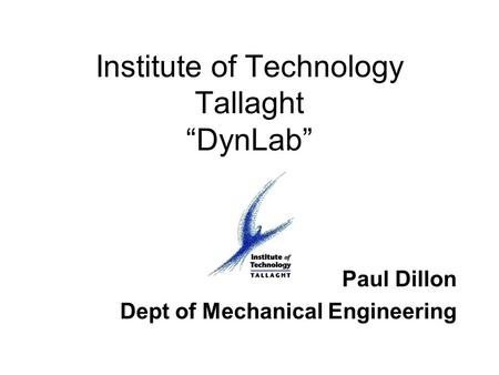 Institute of Technology Tallaght “DynLab” Paul Dillon Dept of Mechanical Engineering.