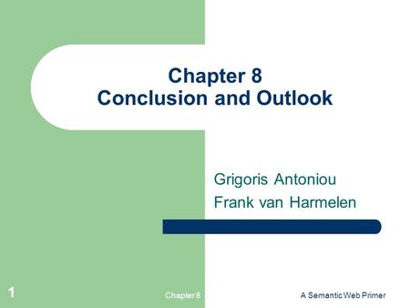 Chapter 8A Semantic Web Primer 1 Chapter 8 Conclusion and Outlook Grigoris Antoniou Frank van Harmelen.