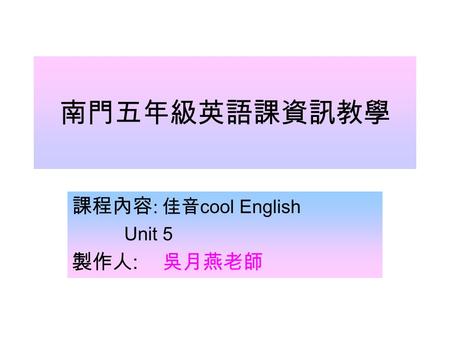 南門五年級英語課資訊教學 課程內容 : 佳音 cool English Unit 5 製作人 : 吳月燕老師.