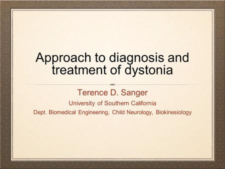 Approach to diagnosis and treatment of dystonia Terence D. Sanger University of Southern California Dept. Biomedical Engineering, Child Neurology, Biokinesiology.