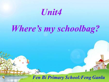 Unit4 Where’s my schoolbag? Fen Bi Primary School:Feng Ganlu.