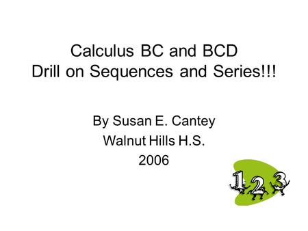 Calculus BC and BCD Drill on Sequences and Series!!! By Susan E. Cantey Walnut Hills H.S. 2006.