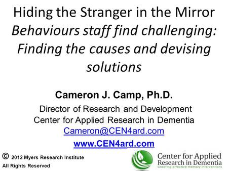 Hiding the Stranger in the Mirror Behaviours staff find challenging: Finding the causes and devising solutions Cameron J. Camp, Ph.D. Director of Research.