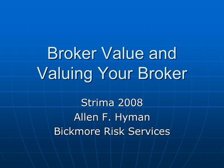 Broker Value and Valuing Your Broker Strima 2008 Allen F. Hyman Bickmore Risk Services.