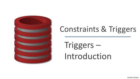 Jennifer Widom Constraints & Triggers Triggers – Introduction.