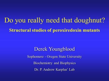 Derek Youngblood Sophomore - Oregon State University Biochemistry and Biophysics Dr. P. Andrew Karplus’ Lab Do you really need that doughnut? Structural.