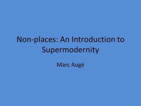 Non-places: An Introduction to Supermodernity Marc Augé.