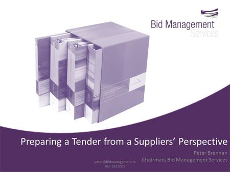 Preparing a Tender from a Suppliers’ Perspective Peter Brennan Chairman, Bid Management Services 087 2412001.