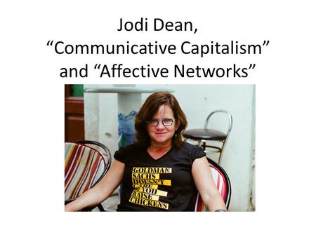 Jodi Dean, “Communicative Capitalism” and “Affective Networks”