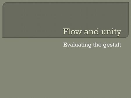 Evaluating the gestalt.  “Gestalt” means the unified whole.  We’ve approached design by using Gestalt research, planning our work by understanding how.