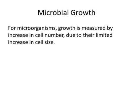 Microbial Growth For microorganisms, growth is measured by increase in cell number, due to their limited increase in cell size.