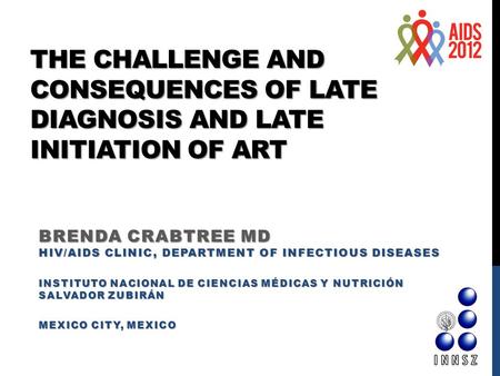 THE CHALLENGE AND CONSEQUENCES OF LATE DIAGNOSIS AND LATE INITIATION OF ART BRENDA CRABTREE MD HIV/AIDS CLINIC, DEPARTMENT OF INFECTIOUS DISEASES INSTITUTO.