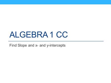 ALGEBRA 1 CC Find Slope and x- and y-intercepts. Vocabulary The slope of a nonvertical line is the ratio of the vertical change (the rise) to the horizontal.