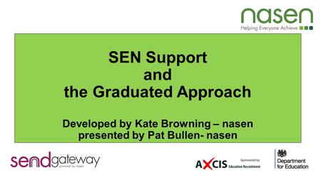 SEN Support and the Graduated Approach Developed by Kate Browning – nasen presented by Pat Bullen- nasen.