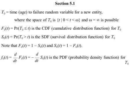 T 0 = time (age) to failure random variable for a new entity, where the space of T 0 is {t | 0 < t <  } and  =  is possible F 0 (t) = Pr(T 0  t) is.