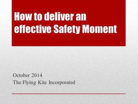 How to deliver an effective Safety Moment October 2014 The Flying Kite Incorporated.