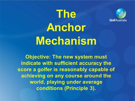 The Anchor Mechanism Objective: The new system must indicate with sufficient accuracy the score a golfer is reasonably capable of achieving on any course.