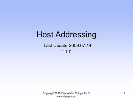 Copyright 2009 Kenneth M. Chipps Ph.D. www.chipps.com Host Addressing Last Update 2009.07.14 1.1.0 1.