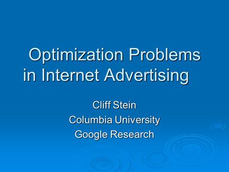 Optimization Problems in Internet Advertising Cliff Stein Columbia University Google Research.