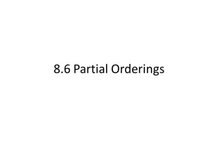 8.6 Partial Orderings. Definition Partial ordering– a relation R on a set S that is Reflexive, Antisymmetric, and Transitive Examples? R={(a,b)| a is.