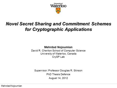 Mehrdad Nojoumian David R. Cheriton School of Computer Science University of Waterloo, Canada CrySP Lab Supervisor: Professor Douglas R. Stinson PhD Thesis.