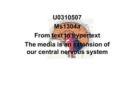 U0310507 Ms1304a From text to hypertext The media is an extension of our central nervous system.