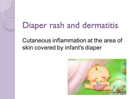 Diaper rash and dermatitis Cutaneous inflammation at the area of skin covered by infant's diaper.