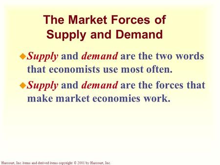 Harcourt, Inc. items and derived items copyright © 2001 by Harcourt, Inc. The Market Forces of Supply and Demand u Supply and demand are the two words.