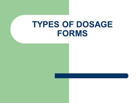 TYPES OF DOSAGE FORMS.