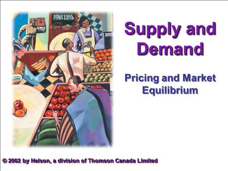 Supply and Demand Pricing and Market Equilibrium © 2002 by Nelson, a division of Thomson Canada Limited.