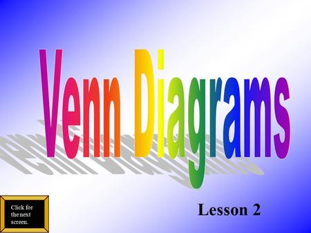 Lesson 2 Click for the next screen. Venn Diagrams Content Standard: Begin to identify information in a Venn diagram Click for the next screen.