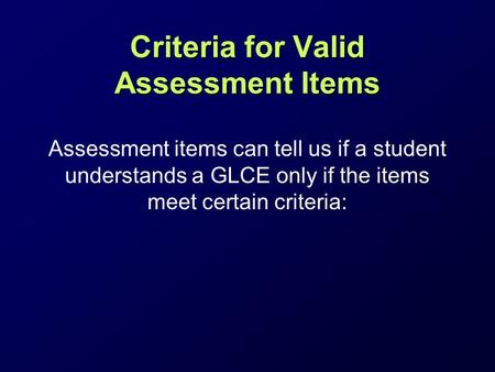 Criteria for Valid Assessment Items Assessment items can tell us if a student understands a GLCE only if the items meet certain criteria: