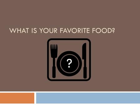 WHAT IS YOUR FAVORITE FOOD? ? Who is your favorite singer?