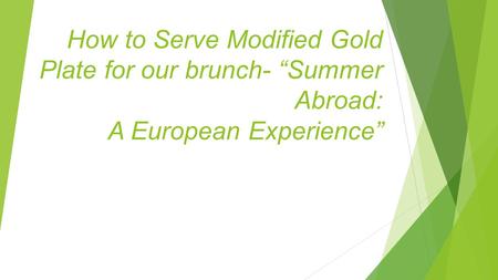 How to Serve Modified Gold Plate for our brunch- “Summer Abroad: A European Experience”