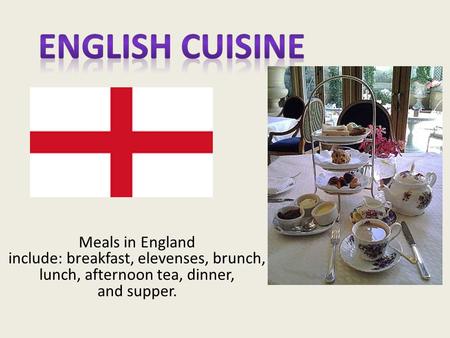 Meals in England include: breakfast, elevenses, brunch, lunch, afternoon tea, dinner, and supper.