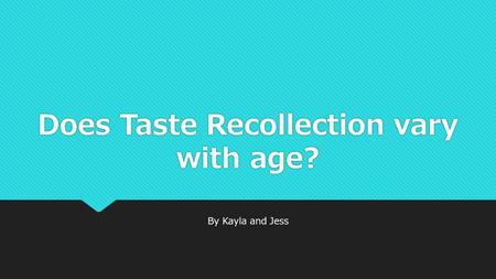 Does Taste Recollection vary with age? By Kayla and Jess.