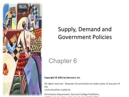 Supply, Demand and Government Policies Chapter 6 Copyright © 2001 by Harcourt, Inc. All rights reserved. Requests for permission to make copies of any.