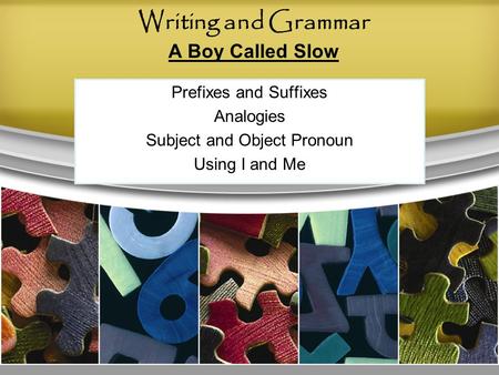 Writing and Grammar A Boy Called Slow Prefixes and Suffixes Analogies Subject and Object Pronoun Using I and Me.