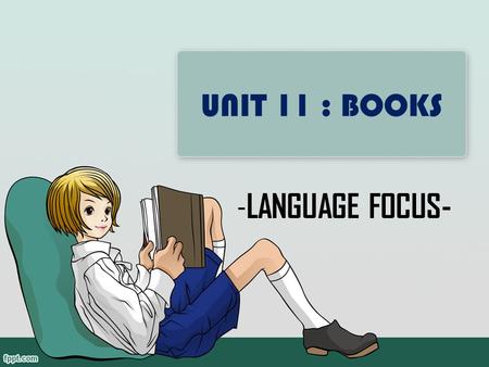 UNIT 11 : BOOKS - LANGUAGE FOCUS-. REVISON E.g.: Puppy ate the ice-cream. That’s why he looks happy. The ice-cream was eaten by Puppy. That’s why he.